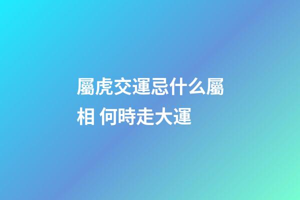 屬虎交運忌什么屬相 何時走大運